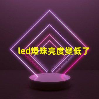 led燈珠亮度變低了是什么原因 近光燈亮度不夠是什么原因